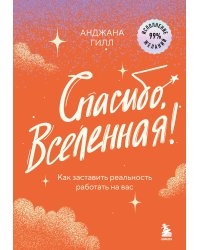 Спасибо, Вселенная! Как заставить реальность работать на вас