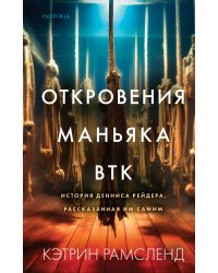 Откровения маньяка BTK. История Денниса Рейдера, рассказанная им самим