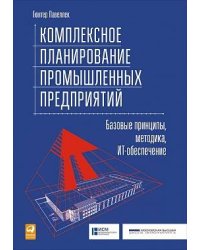 Комплексное планирование промышленных предприятий: Базовые принципы, методика, ИТ-обеспечение