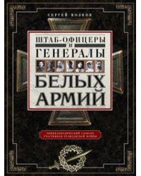 Штаб­офицеры и генералы белых армий. Энциклопедический словарь участников Гражданской войны