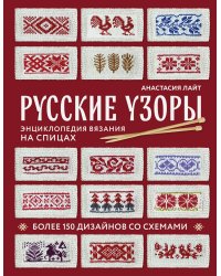 Русские узоры. Энциклопедия вязания на спицах. Более 150 дизайнов со схемами