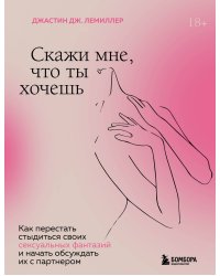 Скажи мне, что ты хочешь. Как перестать стыдиться своих сексуальных фантазий и открыто обсуждать их