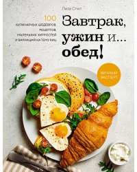 Завтрак, ужин и... обед! 100 кулинарных шедевров, рецептов, маленьких хитростей и вариаций на тему яиц