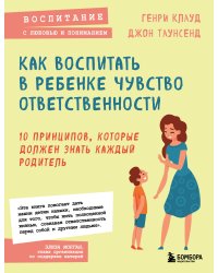 Как воспитать в ребенке чувство ответственности. 10 принципов, которые должен знать каждый родитель