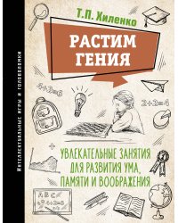 Растим гения. Увлекательные занятия для развития ума, памяти и воображения