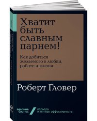 Хватит быть славным парнем! Как добиться желаемого в любви, работе и жизни + Покет-серия