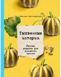 Тыквенные истории. Уютные рецепты для холодного сезона