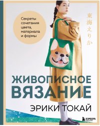 Живописное вязание Эрики Токай. Секреты сочетания цвета, материала и формы