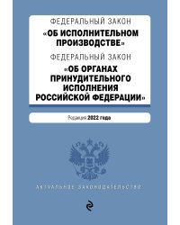 Федеральный закон "Об исполнительном производстве". Федеральный закон "Об органах принудительного исполнения Российской Федерации". Редакция 2022 года.