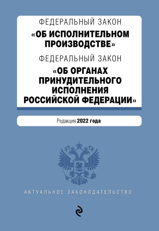 Федеральный закон "Об исполнительном производстве". Федеральный закон "Об органах принудительного исполнения Российской Федерации". Редакция 2022 года.