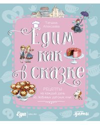 Едим как в сказке: Рецепты на каждый день из любимых детских книг