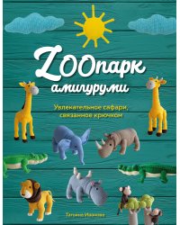 ZOOпарк амигуруми. Увлекательное сафари, связанное крючком