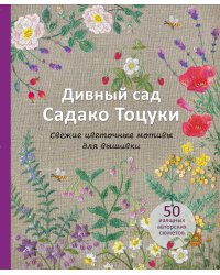 Дивный сад Садако Тоцуки. Свежие цветочные мотивы для вышивки