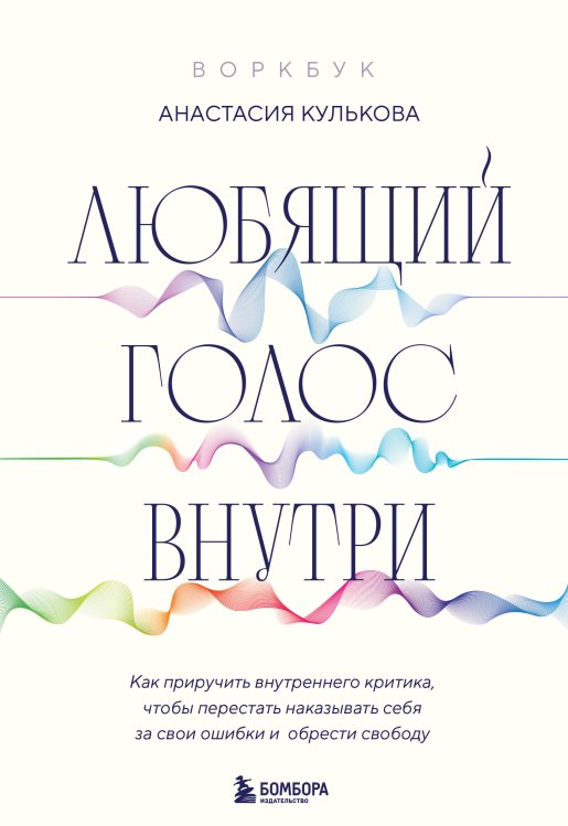 Любящий голос внутри: Воркбук. Как приручить внутреннего критика, чтобы перестать наказывать себя за свои ошибки и обрести свободу