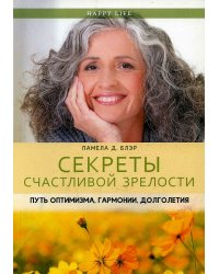 Секреты счастливой зрелости. Путь оптимизма, гармонии, долголетия. (Happy Life). Блэр П.Д.