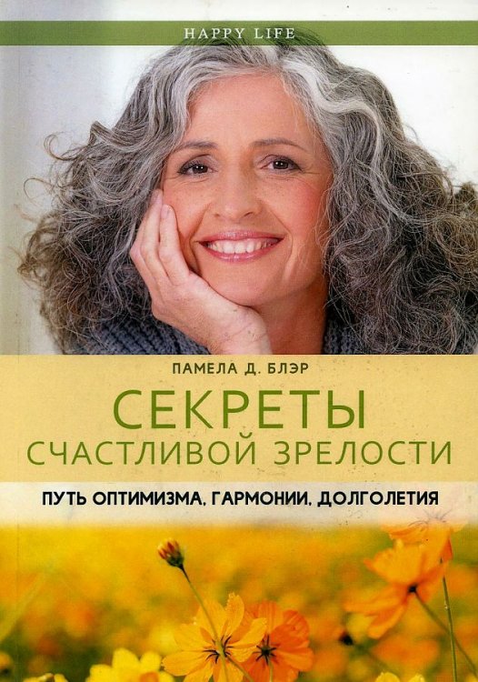 Секреты счастливой зрелости. Путь оптимизма, гармонии, долголетия. (Happy Life). Блэр П.Д.