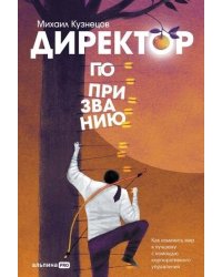 Директор по призванию. Как изменить мир к лучшему с помощью корпоративного управления