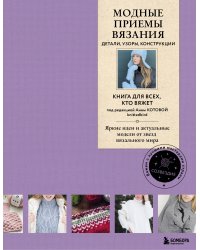 Модные приемы вязания. Детали, узоры, конструкции. Книга для всех, кто вяжет