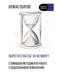 Обрести счастье за 90 минут. Простые рецепты избавления от психологических травм