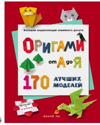 ОРИГАМИ от А до Я. 170 лучших моделей. Большая энциклопедия семейного досуга