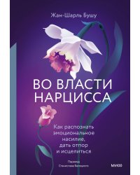 Во власти нарцисса. Как распознать эмоциональное насилие, дать отпор и исцелиться