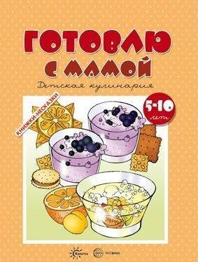 Готовлю с мамой. Детская кулинария. 5-10 лет