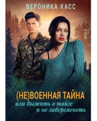 (Не) военная тайна, или Выжить в тайге и не забеременеть. Касс В.