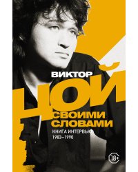 Виктор Цой. Своими словами. Книга интервью. 1983-1990