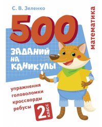 500 заданий на каникулы. Математика. Упражнения, головоломки, ребусы, кроссворды 2 кл.