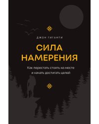 Сила намерения. Как перестать стоять на месте и начать достигать целей