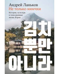 Не только кимчхи: История, культура и повседневная жизнь Кореи