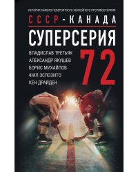 Суперсерия 72. СССР-Канада: история самого невероятного хоккейного противостояния