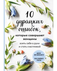 10 дурацких ошибок, которые совершают женщины. Взять себя в руки и стать счастливой