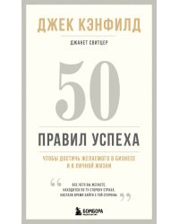 50 правил успеха, чтобы достичь желаемого в бизнесе и в личной жизни (13-издание)