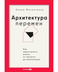 Архитектура перемен. Как перестроить жизнь: от проекта до реализации