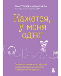 Кажется, у меня СДВГ. Признаки, причины и скрытые выгоды синдрома третьего тысячелетия у взрослых