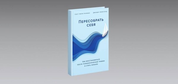 Пересобрать себя: Как восстановиться после психологической травмы и стать сильнее