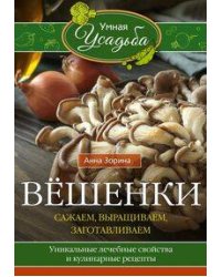 Вёшенки. Сажаем, выращиваем, заготавливаем. Уникальные лечебные свойства и кулинарные рецепты