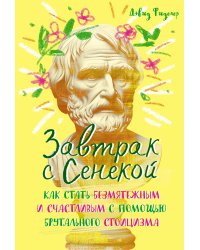 Завтрак с Сенекой. Как стать безмятежным и счастливым с помощью брутального стоицизма