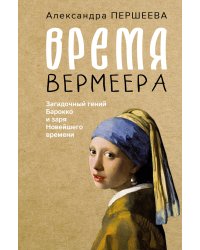 Время Вермеера. Загадочный гений Барокко и заря Новейшего времени