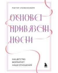 Основа привязанности. Как детство формирует наши отношения