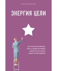 Энергия Цели Как построить бизнес, жить с удовольствием, заботиться о себе и ничем не жертвовать