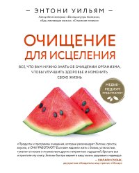 Очищение для исцеления. Все, что вам нужно знать об очищении организма, чтобы улучшить здоровье и изменить свою жизнь