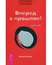 Трансерфинг реальности. Ступень 3. Вперед в прошлое!