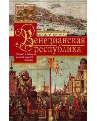 Венецианская республика. Расцвет и упадок великой морской империи. 1000—1503