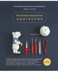 Японское искусство амигуруми. Полное практическое пособие. Книга-конструктор