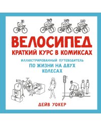 Велосипед. Краткий курс в комиксах. Иллюстрированный путеводитель по жизни на двух колесах