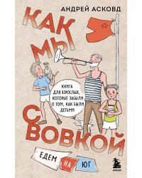 Как мы с Вовкой. Едем на юг. Книга для взрослых, которые забыли о том, как были детьми