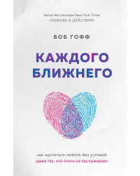 Каждого ближнего. Как научиться любить без условий даже тех, кто этого не заслуживает