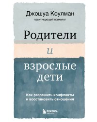 Родители и взрослые дети. Как разрешить конфликты и восстановить отношения